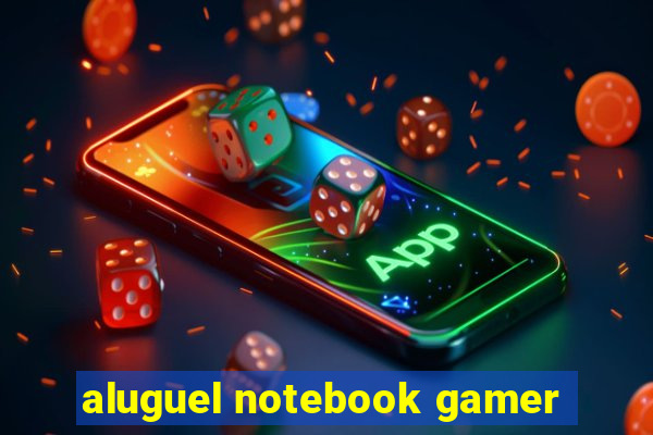 aluguel notebook gamer